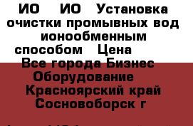 ИО-1, ИО-2 Установка очистки промывных вод ионообменным способом › Цена ­ 111 - Все города Бизнес » Оборудование   . Красноярский край,Сосновоборск г.